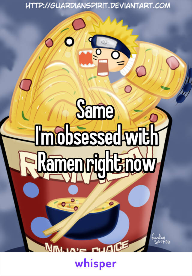 Same 
I'm obsessed with Ramen right now