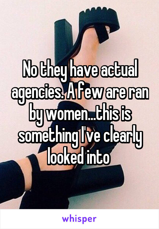 No they have actual agencies. A few are ran by women...this is something I've clearly looked into 