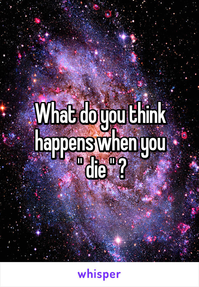 What do you think happens when you
 " die " ?