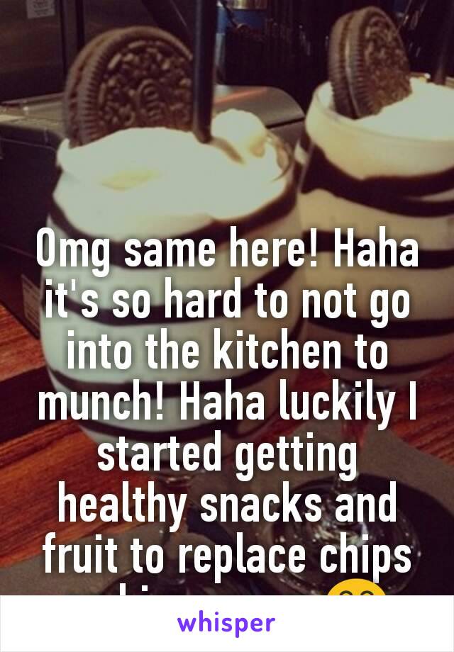 Omg same here! Haha it's so hard to not go into the kitchen to munch! Haha luckily I started getting healthy snacks and fruit to replace chips and ice cream 😂
