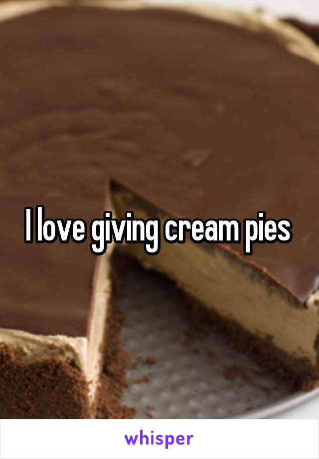 I love giving cream pies 