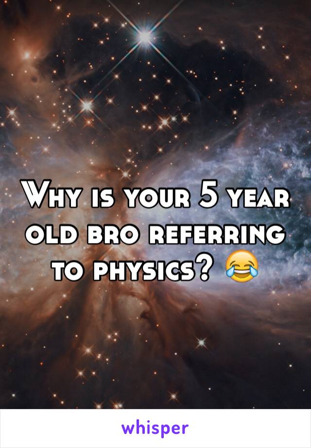 Why is your 5 year old bro referring to physics? 😂