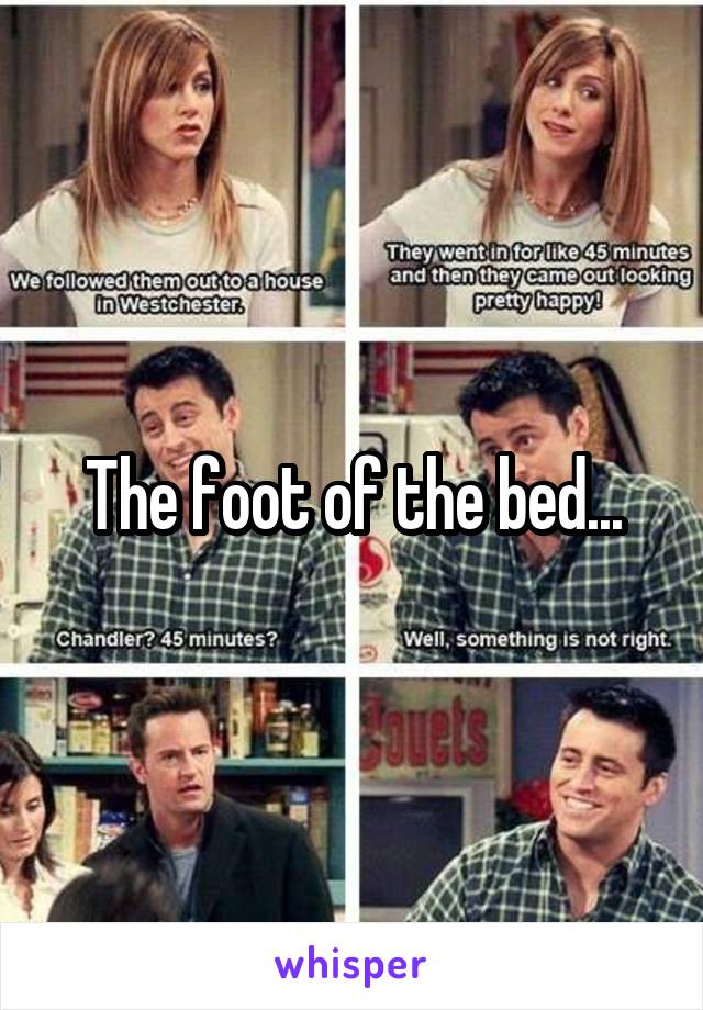 The foot of the bed...