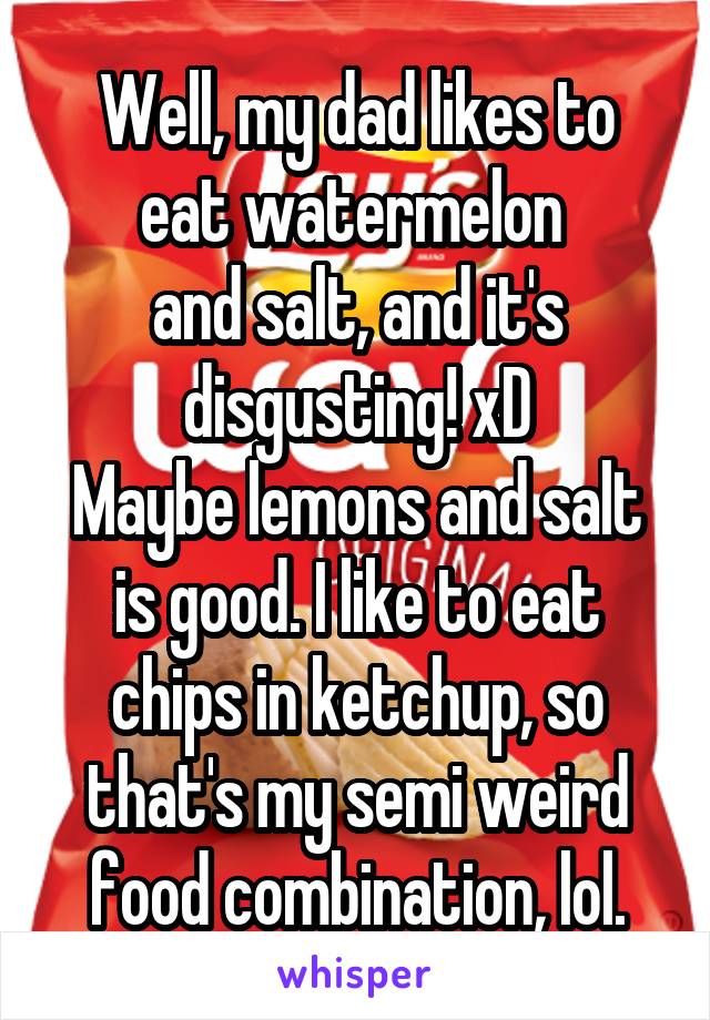Well, my dad likes to eat watermelon 
and salt, and it's disgusting! xD
Maybe lemons and salt is good. I like to eat chips in ketchup, so that's my semi weird food combination, lol.