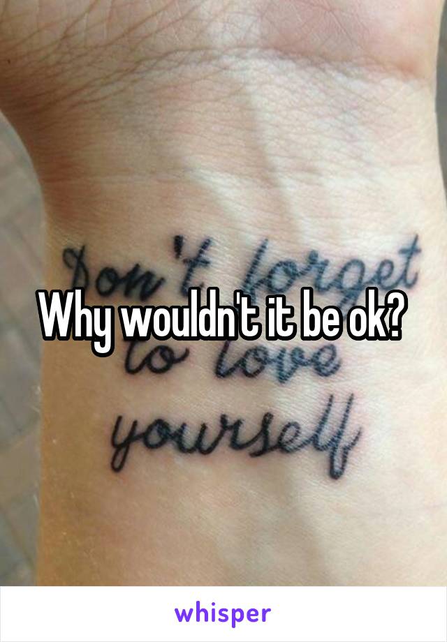 Why wouldn't it be ok? 