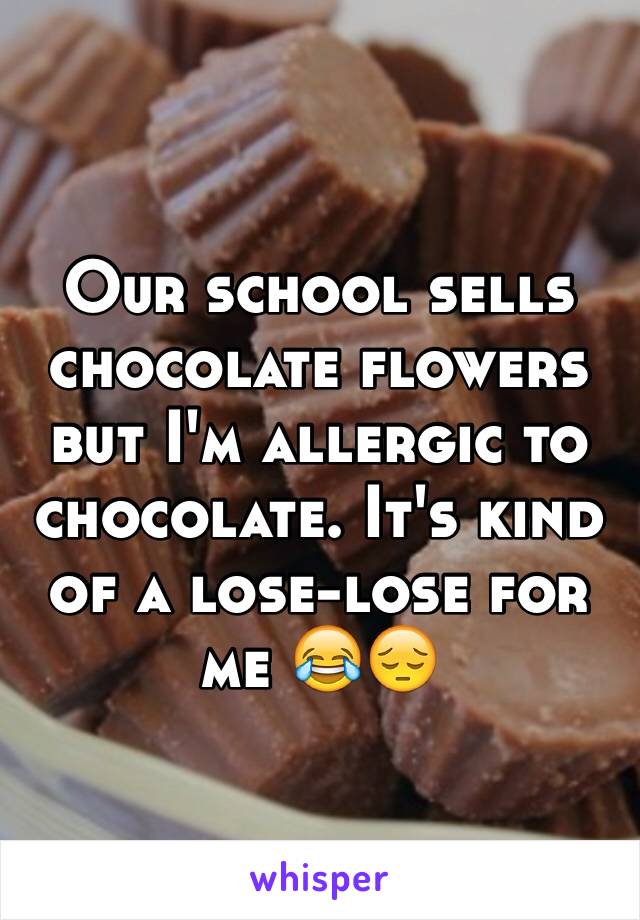 Our school sells chocolate flowers but I'm allergic to chocolate. It's kind of a lose-lose for me 😂😔