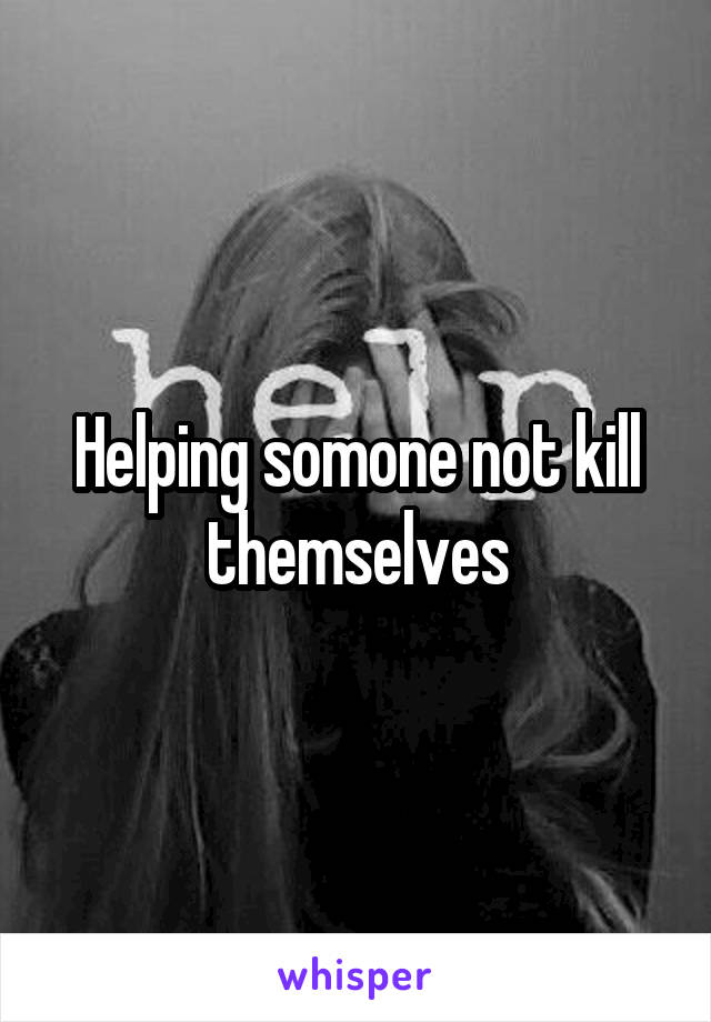 Helping somone not kill themselves