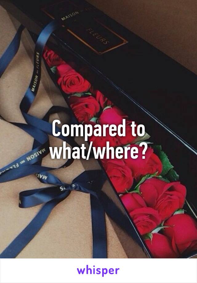 Compared to what/where?