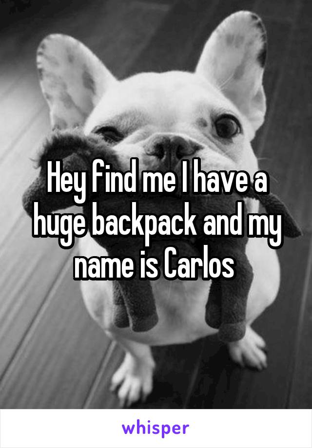 Hey find me I have a huge backpack and my name is Carlos 