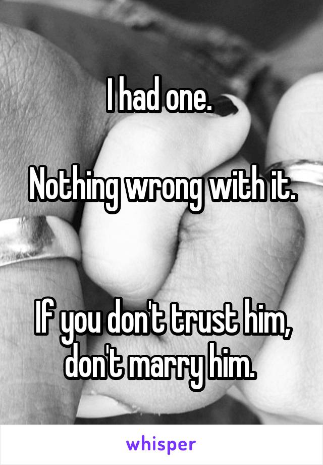 I had one. 

Nothing wrong with it. 

If you don't trust him, don't marry him. 