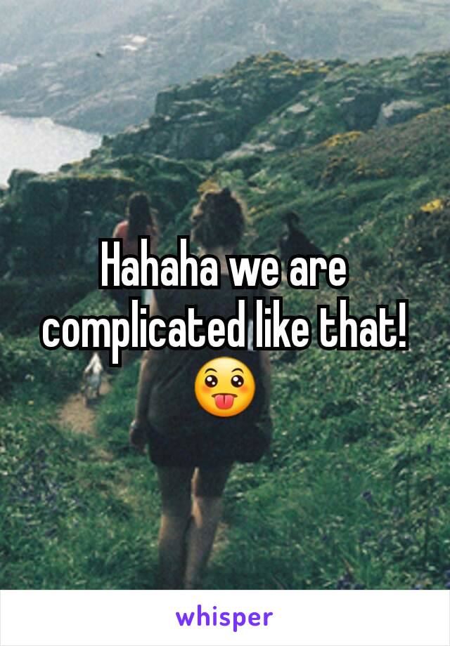Hahaha we are complicated like that! 😛
