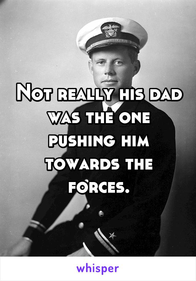 Not really his dad was the one pushing him towards the forces.