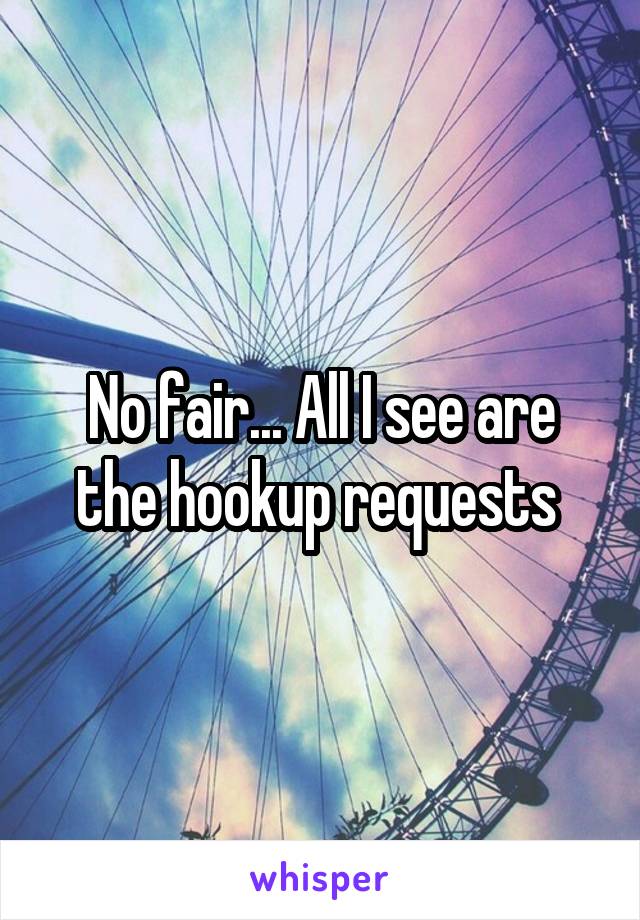 No fair... All I see are the hookup requests 