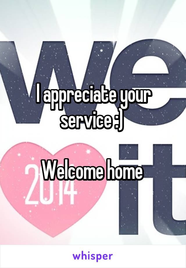 I appreciate your service :) 

Welcome home 