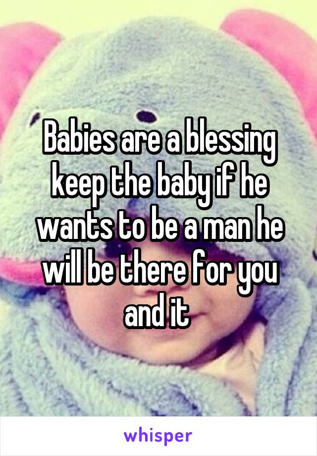 Babies are a blessing keep the baby if he wants to be a man he will be there for you and it 