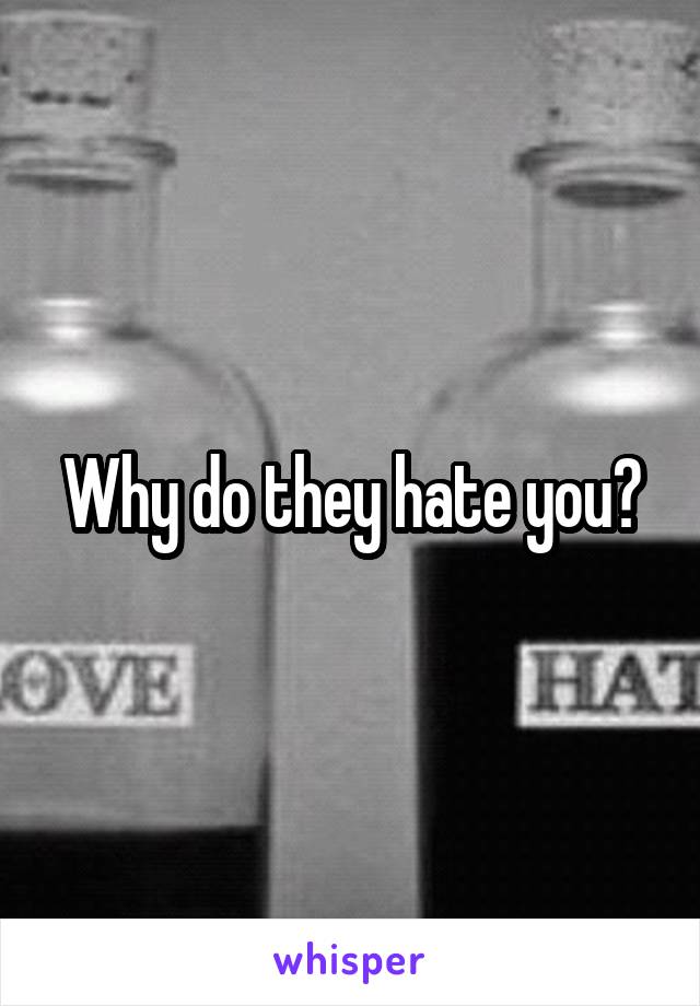 Why do they hate you?
