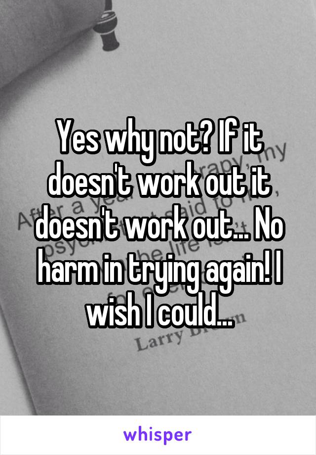 Yes why not? If it doesn't work out it doesn't work out... No harm in trying again! I wish I could...