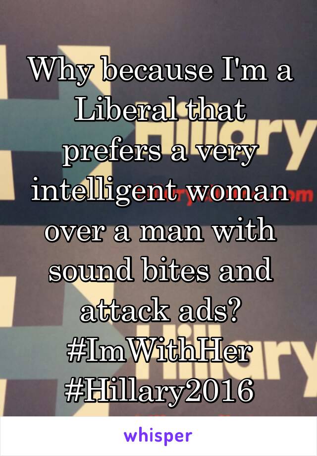 Why because I'm a Liberal that prefers a very intelligent woman over a man with sound bites and attack ads?
#ImWithHer #Hillary2016