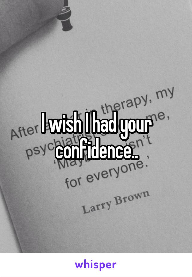 I wish I had your confidence..