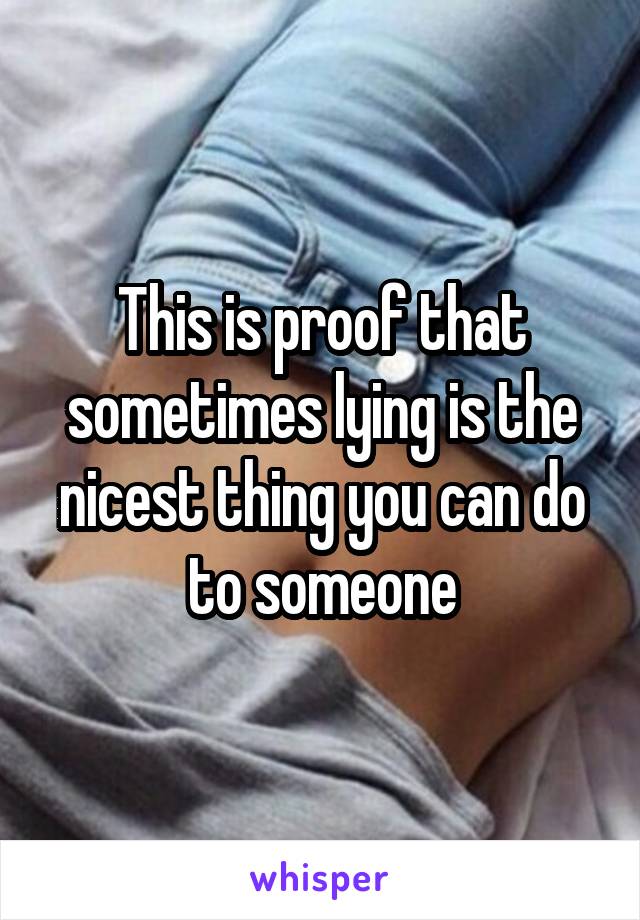This is proof that sometimes lying is the nicest thing you can do to someone