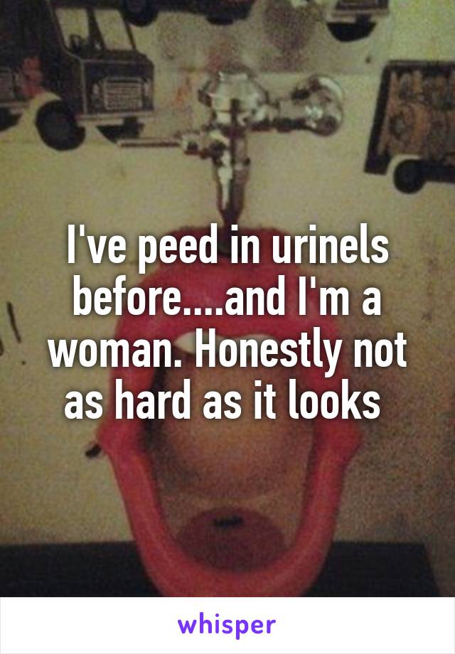 I've peed in urinels before....and I'm a woman. Honestly not as hard as it looks 