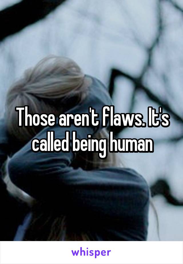 Those aren't flaws. It's called being human