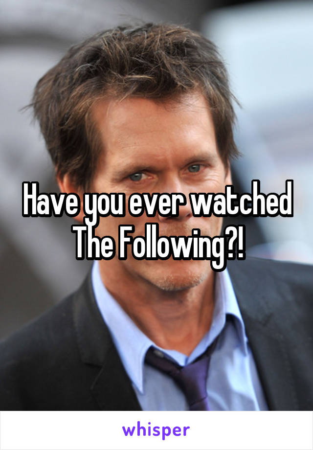 Have you ever watched The Following?!