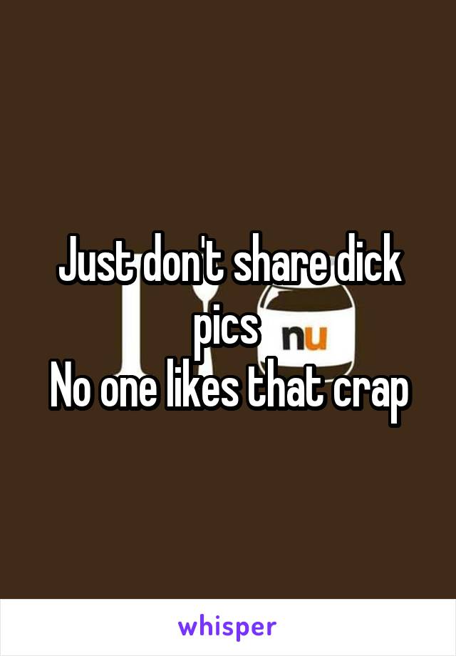 Just don't share dick pics 
No one likes that crap