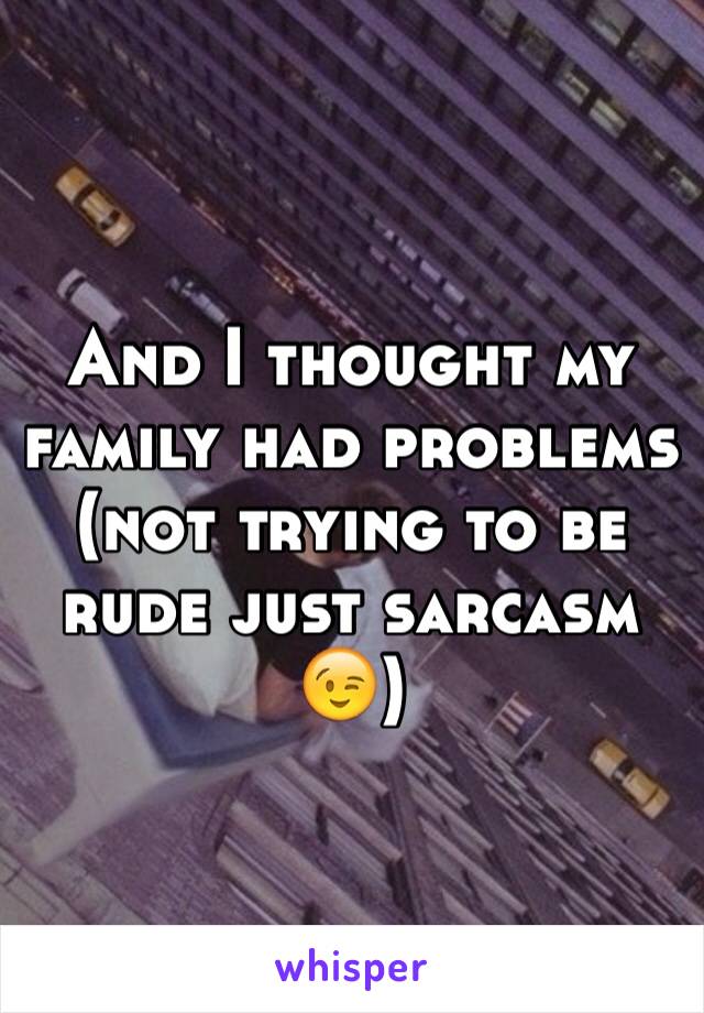 And I thought my family had problems (not trying to be rude just sarcasm 😉)