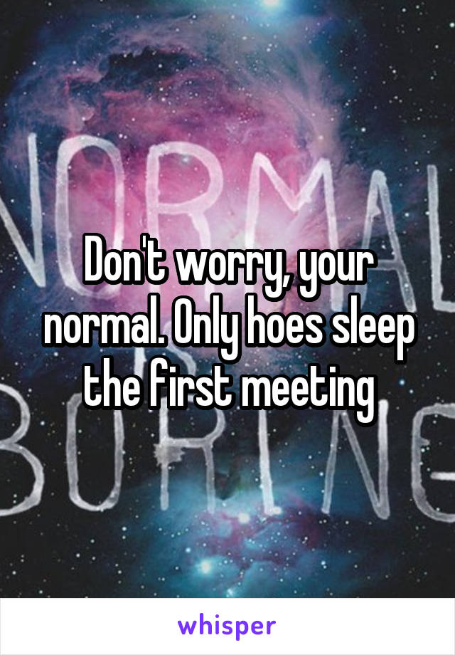 Don't worry, your normal. Only hoes sleep the first meeting