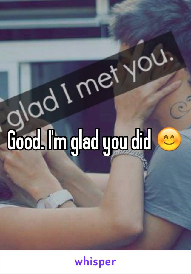 Good. I'm glad you did 😊