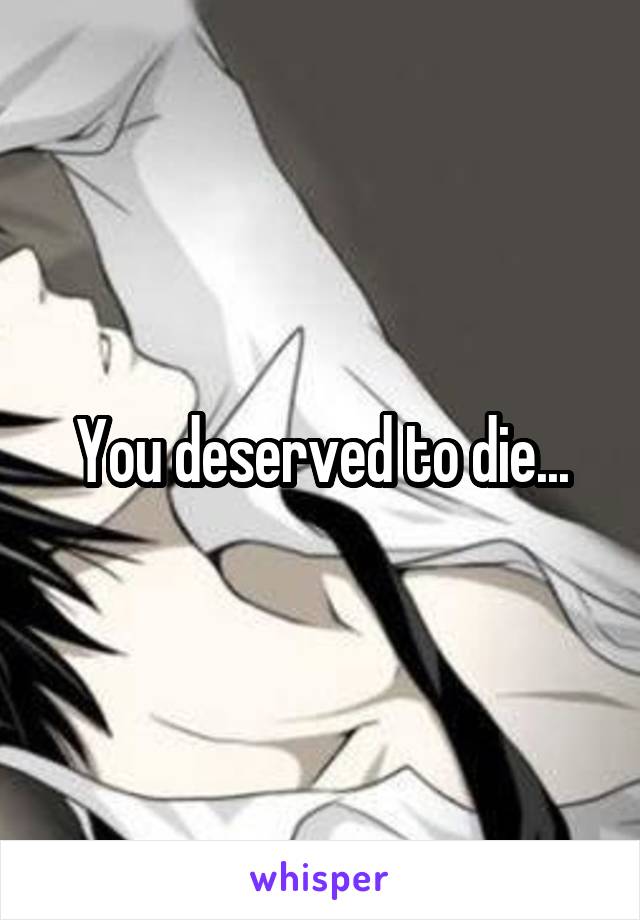 You deserved to die...