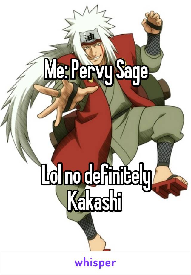 Me: Pervy Sage



Lol no definitely Kakashi 
