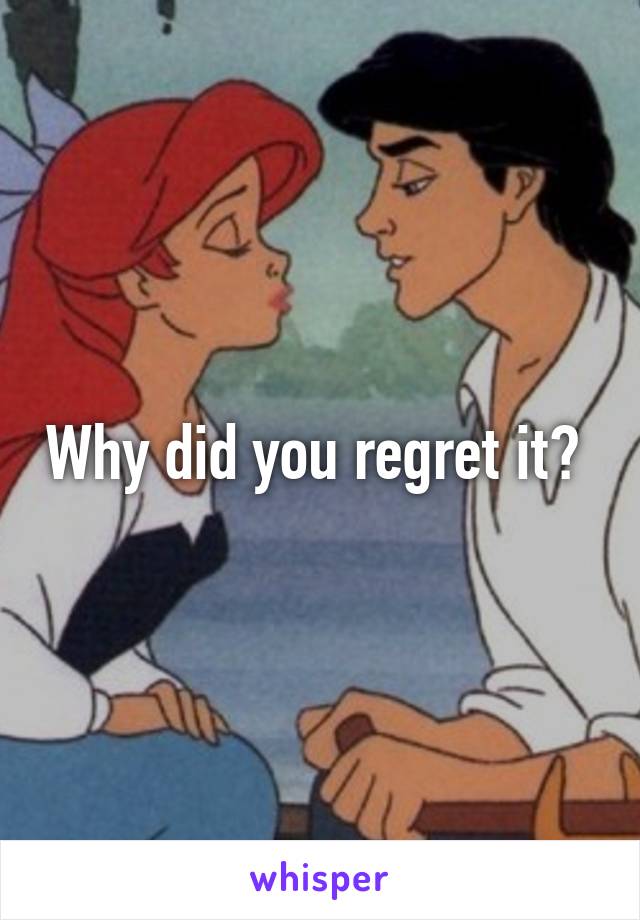 Why did you regret it? 