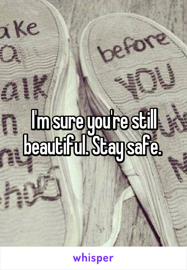 I'm sure you're still beautiful. Stay safe. 