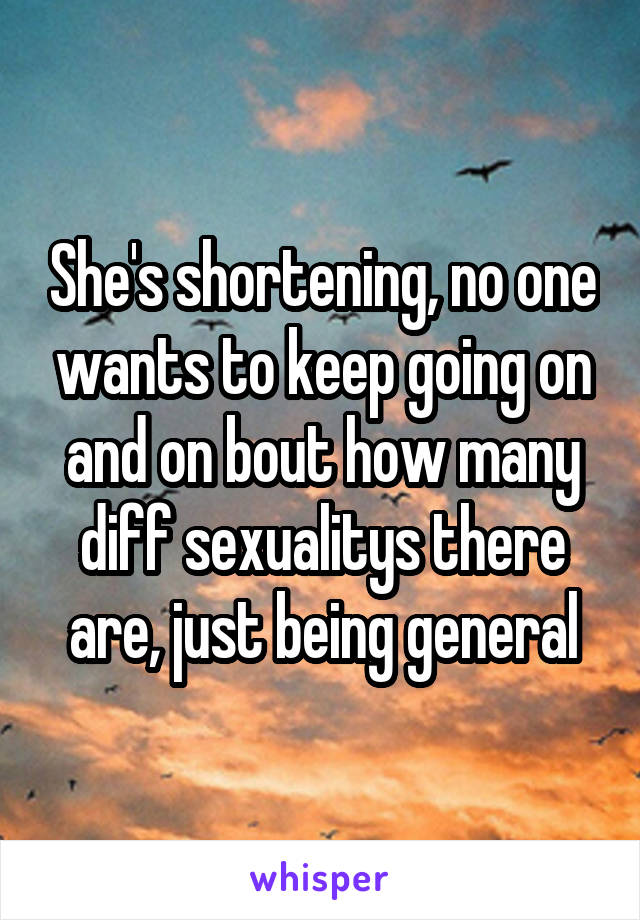 She's shortening, no one wants to keep going on and on bout how many diff sexualitys there are, just being general