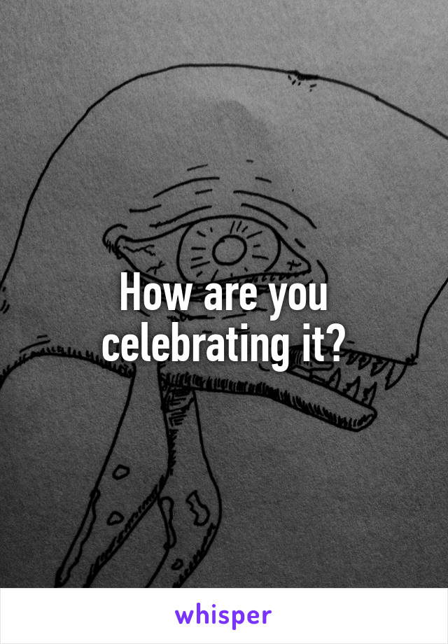 How are you celebrating it?