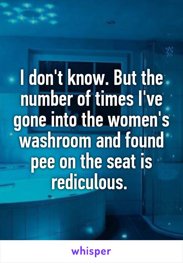 I don't know. But the number of times I've gone into the women's washroom and found pee on the seat is rediculous. 