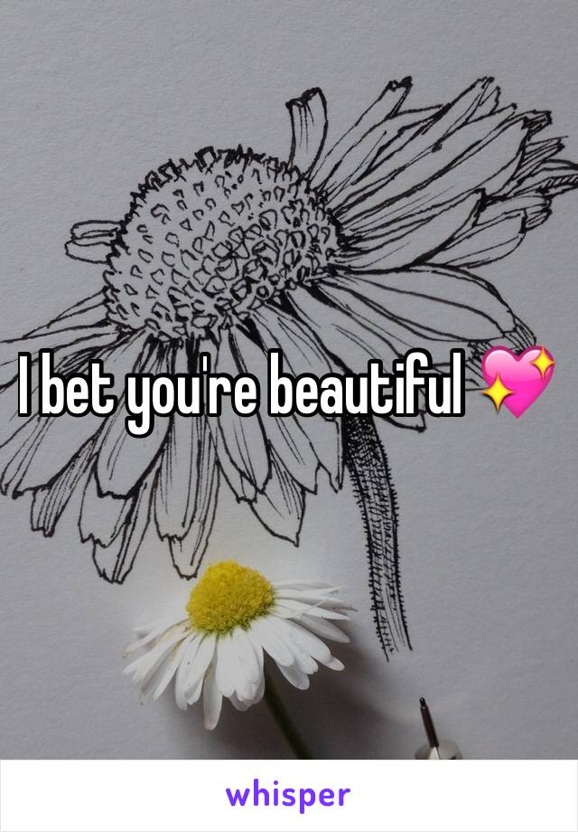 I bet you're beautiful 💖
