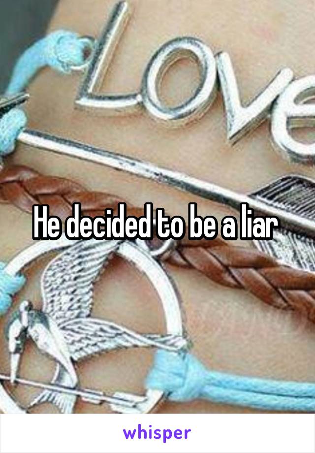He decided to be a liar 