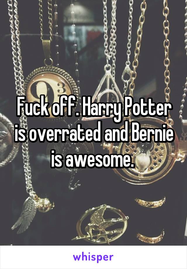 Fuck off. Harry Potter is overrated and Bernie is awesome. 
