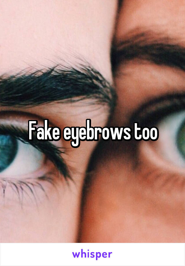 Fake eyebrows too