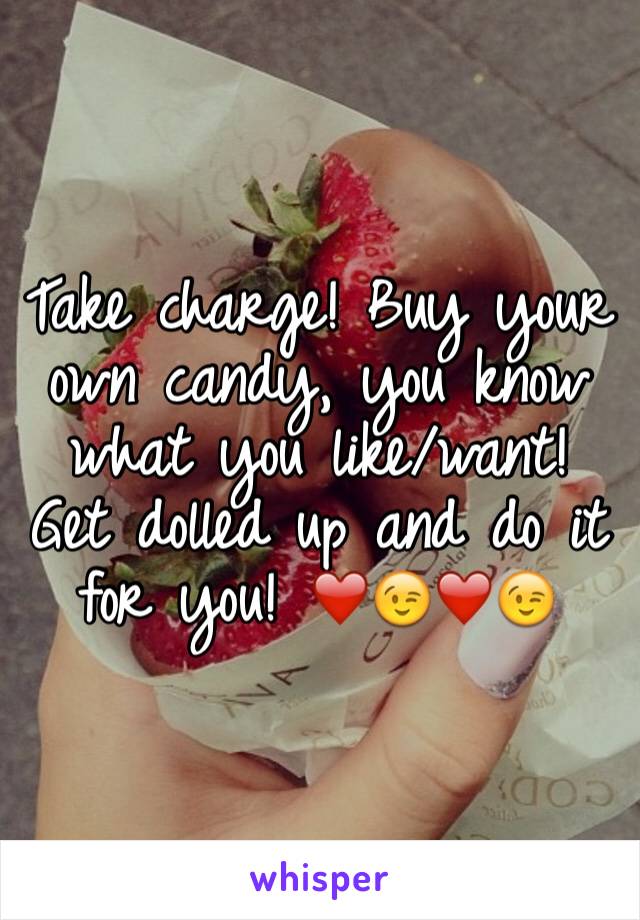 Take charge! Buy your own candy, you know what you like/want! Get dolled up and do it for you! ❤️😉❤️😉