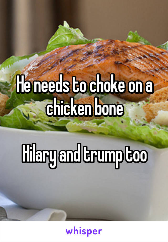 He needs to choke on a chicken bone

Hilary and trump too