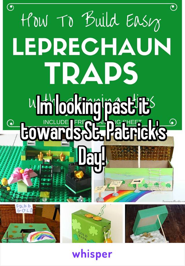 Im looking past it towards St. Patrick's Day! 