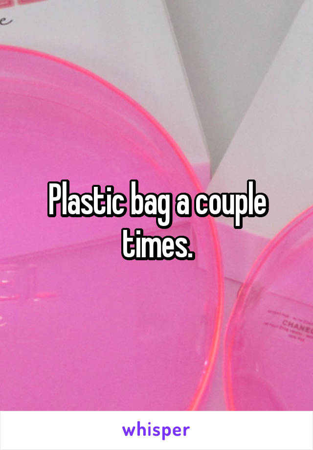 Plastic bag a couple times.