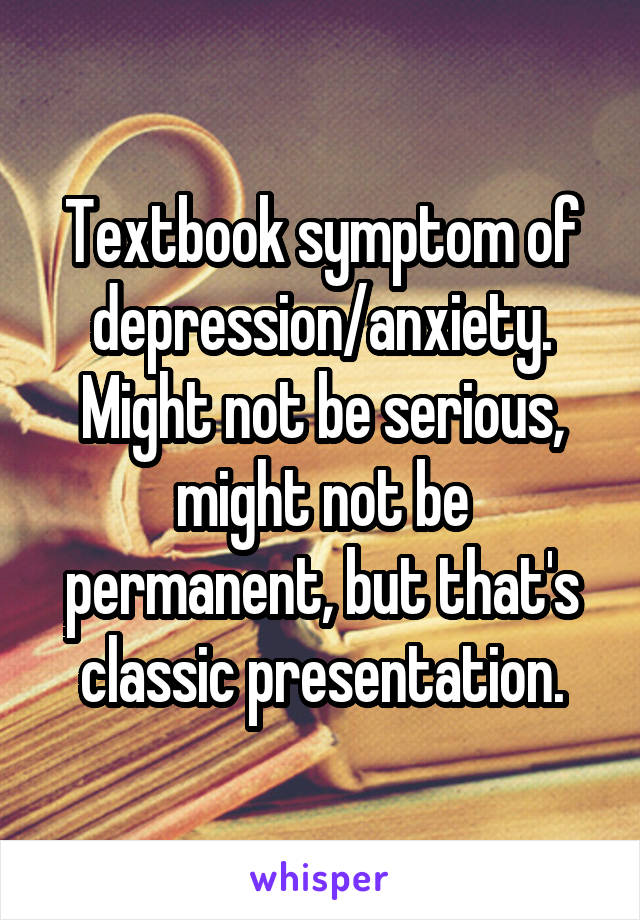 Textbook symptom of depression/anxiety. Might not be serious, might not be permanent, but that's classic presentation.