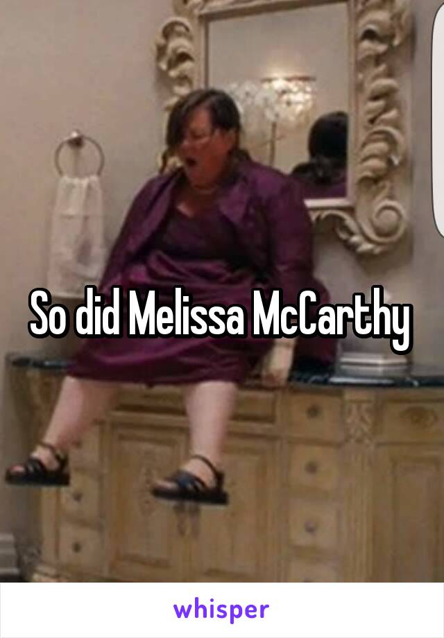 So did Melissa McCarthy 
