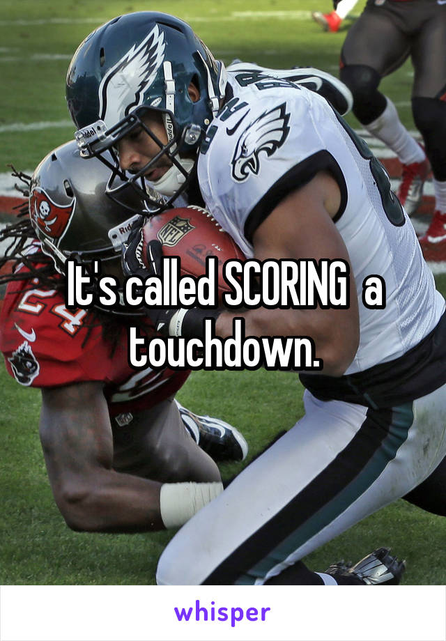It's called SCORING  a touchdown.