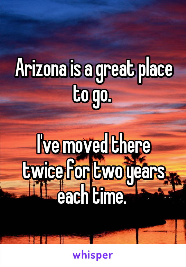 Arizona is a great place to go. 

I've moved there twice for two years each time. 